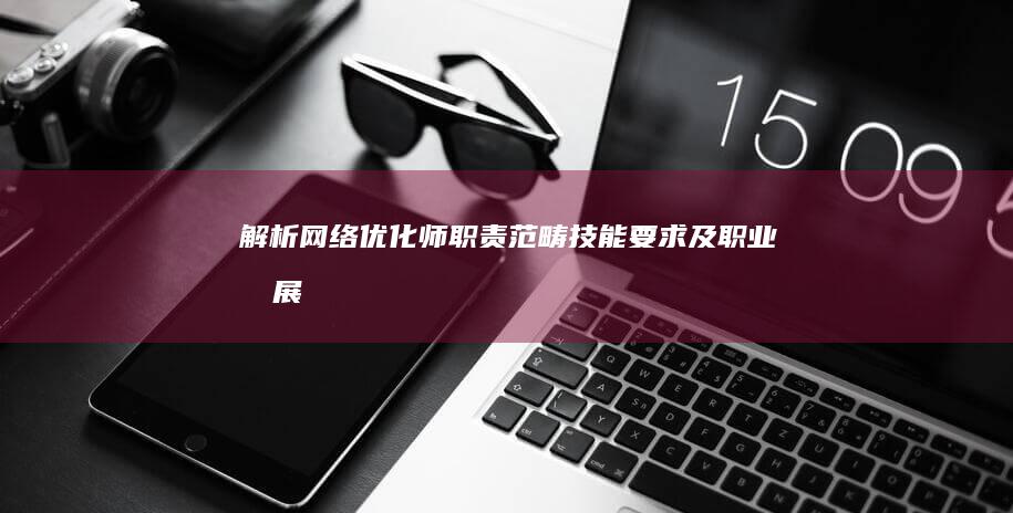 解析网络优化师：职责范畴、技能要求及职业发展路径